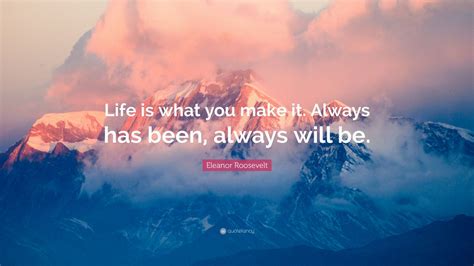 Eleanor Roosevelt Quote Life Is What You Make It Always Has Been