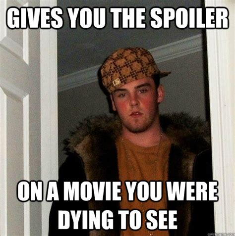 Gives You The Spoiler On A Movie You Were Dying To See Scumbag Steve