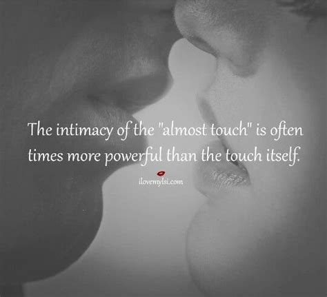 The Intimacy Of The Almost Touch Is Often Times More Powerful Than