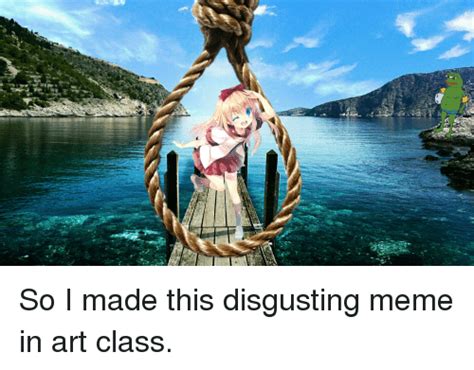 A So I Made This Disgusting Meme In Art Class Anime Meme On Meme
