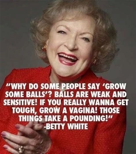 Why Do Some People Say To Grow Some Balls Betty White Betty White