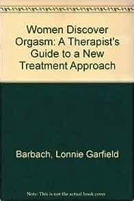 Women Discover Orgasm A Therapist S Guide To A New Treatment Approach Lonnie Garfield Barbach