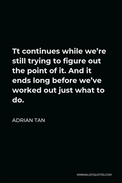 Adrian Tan Quote Tt Continues While Were Still Trying To Figure Out