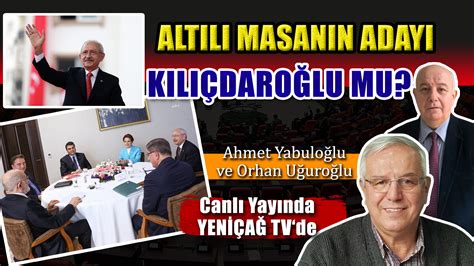 Altılı Masanın Adayı Kılıçdaroğlu Mu Ahmet Yabuloğlu And Orhan Uğuroğlu