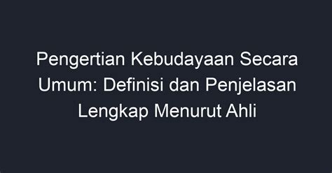 Pengertian Kebudayaan Secara Umum Definisi Dan Penjelasan Lengkap