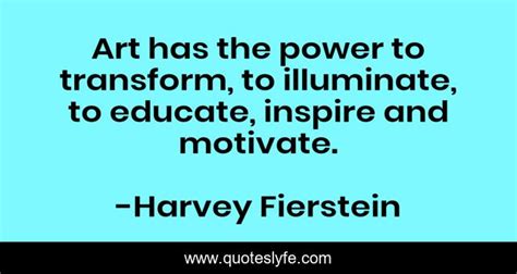 Art Has The Power To Transform To Illuminate To Educate Inspire And