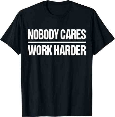 Nobody Cares Work Harder Shirt T Shirt Uk Clothing