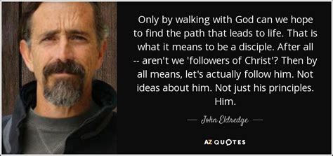 John Eldredge Quote Only By Walking With God Can We Hope To Find
