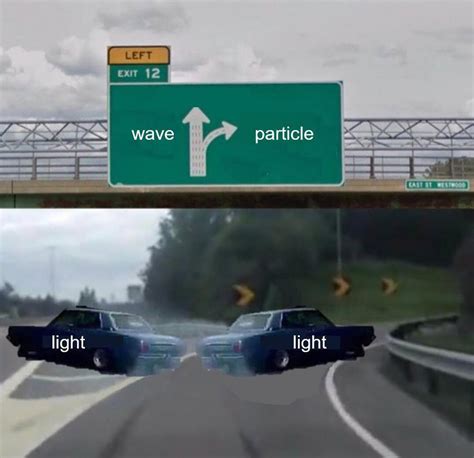 Wave Particle Duality Left Exit Off Ramp Know Your Meme