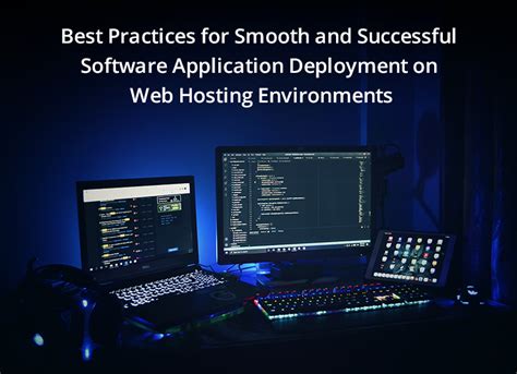 Best Practices For Smooth And Successful Software Application Deployment On Web Hosting Environments