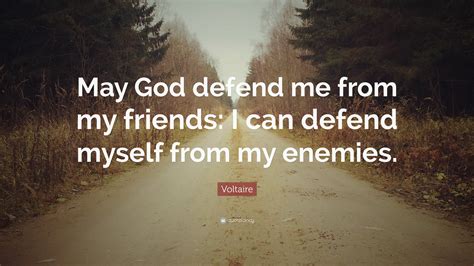 Voltaire Quote May God Defend Me From My Friends I Can Defend Myself