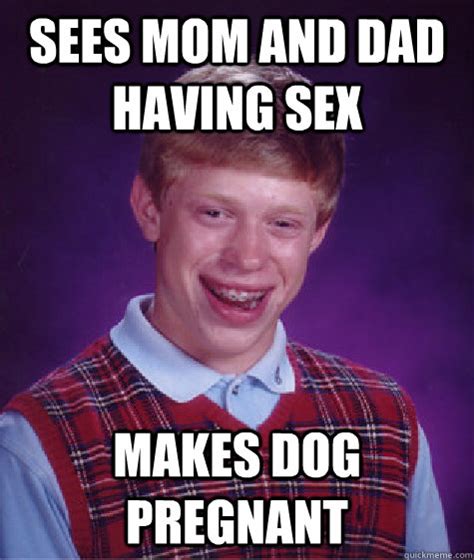 Sees Mom And Dad Having Sex Makes Dog Pregnant Bad Luck Brian Quickmeme