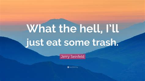 Jerry Seinfeld Quote “what The Hell Ill Just Eat Some Trash”
