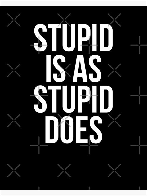 Stupid Is As Stupid Does Poster For Sale By Vooart Redbubble