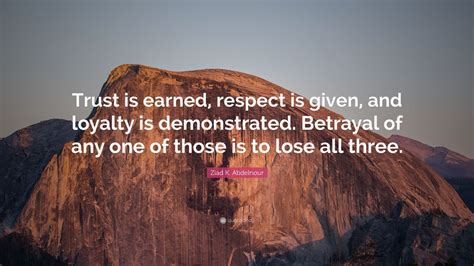 Ziad K Abdelnour Quote Trust Is Earned Respect Is Given And
