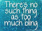 There's no such thing as too much bling. Truer words may never be heard ...