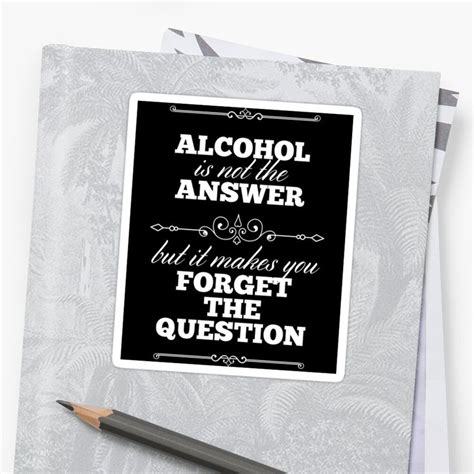 Alcohol Is Not The Answer But Get My Art Printed On Awesome