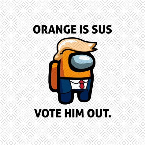 Orange Is Sus Vote Him Out Png Trump 2020 Png Among Us Png Etsy