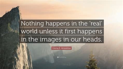 Gloria E Anzaldúa Quote Nothing Happens In The ‘real World Unless