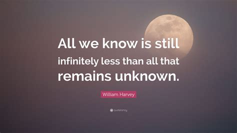 William Harvey Quote All We Know Is Still Infinitely Less Than All