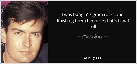 Charlie Sheen Quote I Was Bangin 7 Gram Rocks And Finishing Them