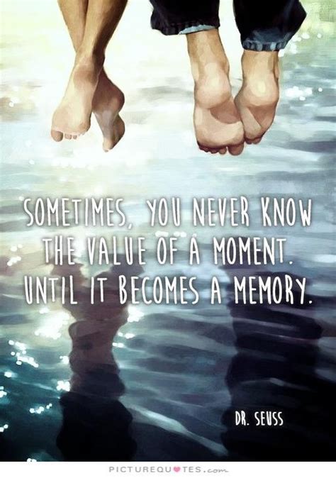 Sometimes You Will Never Know The Value Of A Moment Until It