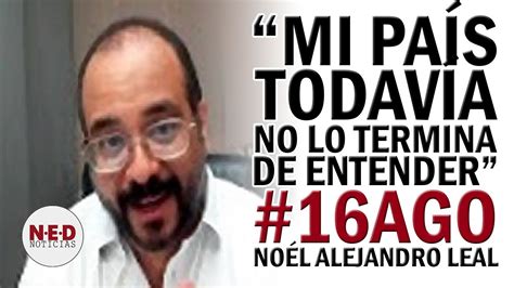 Mi PaÍs Todavia No Lo Termina De Entender 16ago Noél Alejandro Leal