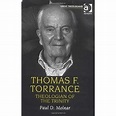 Thomas F. Torrance: Theologian of the Trinity: Paul D. Molnar ...