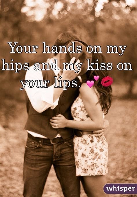 Your Hands On My Hips And My Kiss On Your Lips 💕💋