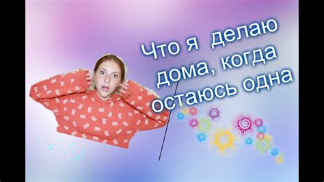 Что я делаю когда остаюсь дома одна Чем заняться когда никого нет