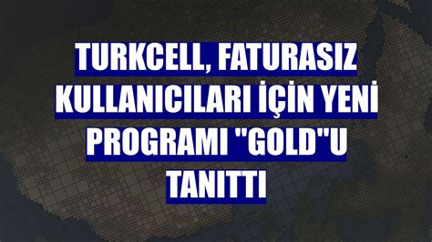 Turkcell Faturas Z Kullan C Lar I In Yeni Program Gold U Tan Tt