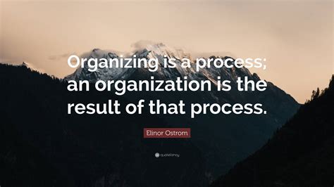 Elinor Ostrom Quote “organizing Is A Process An Organization Is The