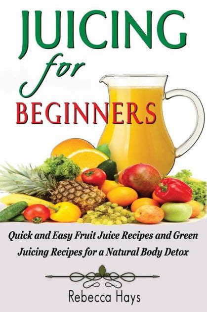 Juicing For Beginners Quick And Easy Fruit Juice Recipes And Green