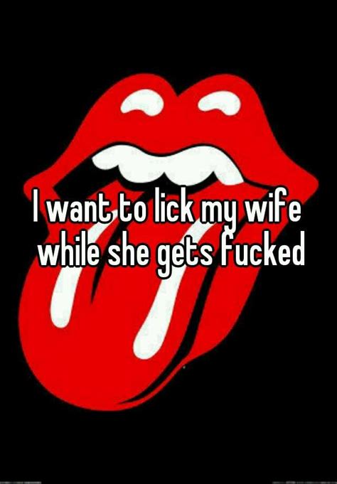 i want to lick my wife while she gets fucked