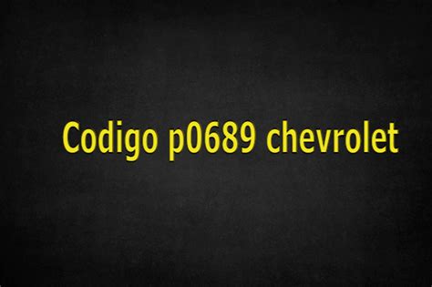 Codigo P0689 Chevrolet