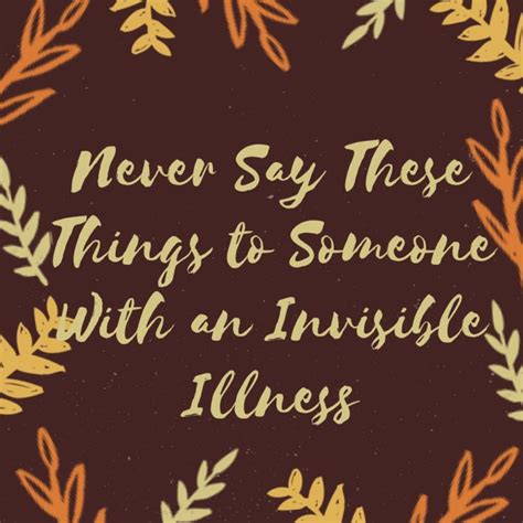 never say these things to somebody with an invisible illness invisible illness sayings ill