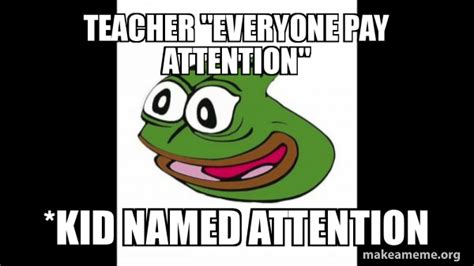 Teacher Everyone Pay Attention Kid Named Attention Pepega Make A