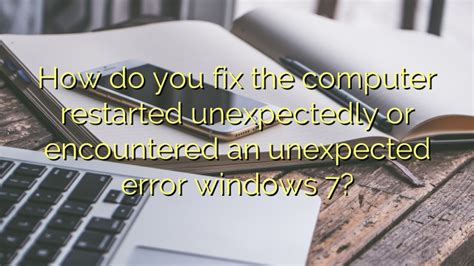 How Do You Fix The Computer Restarted Unexpectedly Or Encountered An Unexpected Error Windows