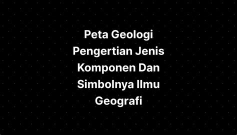 Peta Geologi Pengertian Jenis Komponen Dan Simbolnya Ilmu Geografi Imagesee