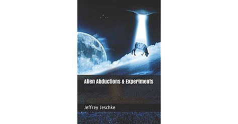 Alien Abductions And Experiments By Jeffrey Jeschke