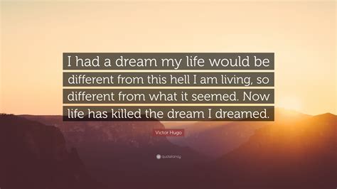 Victor Hugo Quote “i Had A Dream My Life Would Be Different From This