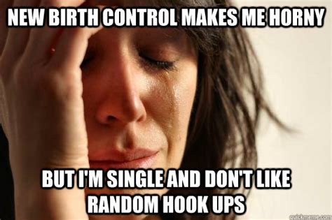 New Birth Control Makes Me Horny But I M Single And Don T Like Random Hook Ups First World