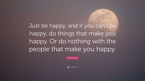 Esther Earl Quote Just Be Happy And If You Cant Be Happy Do Things