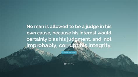 James Madison Quote No Man Is Allowed To Be A Judge In His Own Cause