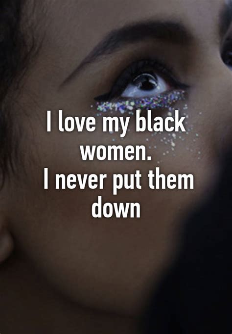 I Love My Black Women I Never Put Them Down