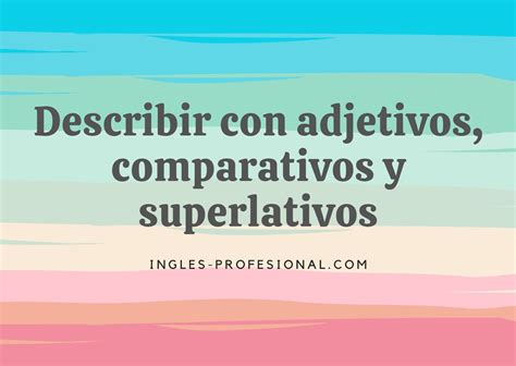 Describir con adjetivos comparativos y superlativos Inglés Profesional