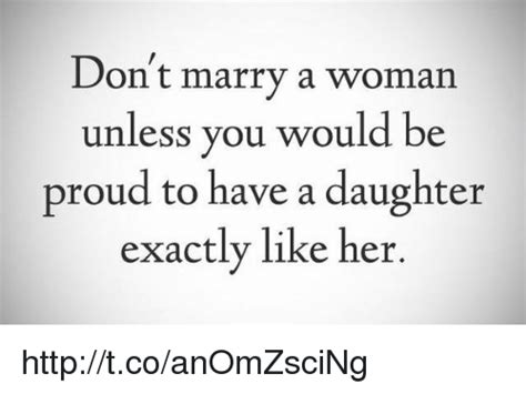 Dont Marry A Woman Unless You Would Be Proud To Have A Daughter