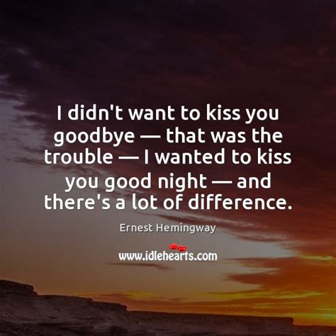i didn t want to kiss you goodbye — that was the trouble — i idlehearts