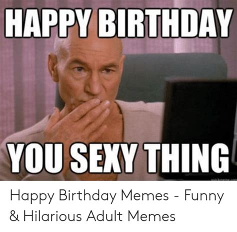 Happy Birthday You Sexy Thing Happy Birthday Memes Funny And Hilarious Adult Memes Birthday