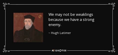 Hugh Latimer Quote We May Not Be Weaklings Because We Have A Strong